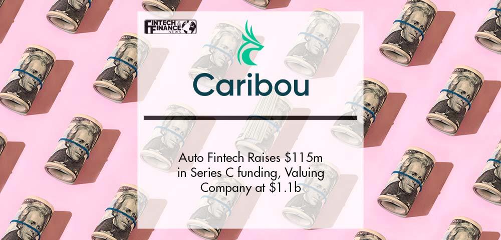 Auto Fintech Caribou Raises $115 million in Series C funding, Valuing Company at $1.1 billion | Fintech Finance
