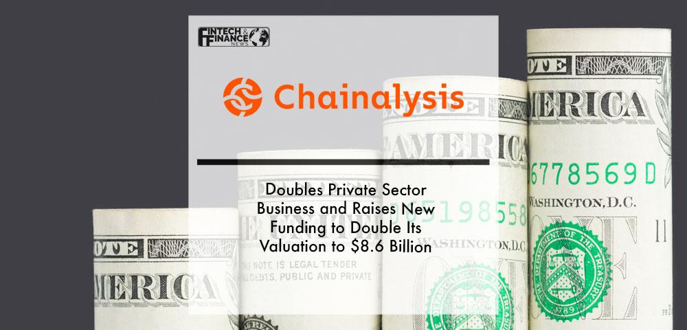 Chainalysis Doubles Private Sector Business and Raises New Funding to Double Its Valuation to $8.6 Billion | Fintech Finance