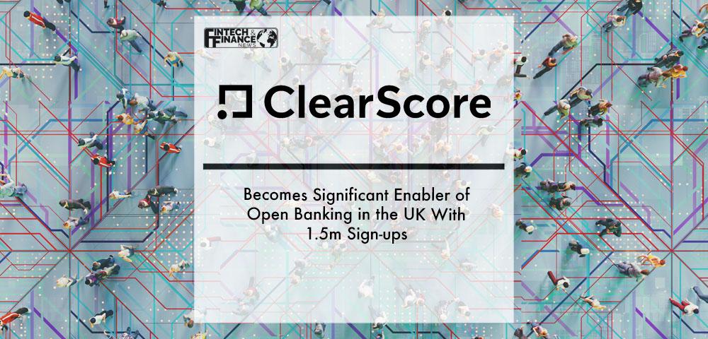 ClearScore Becomes Significant Enabler of Open Banking in the UK With 1.5m Sign-ups | Fintech Finance