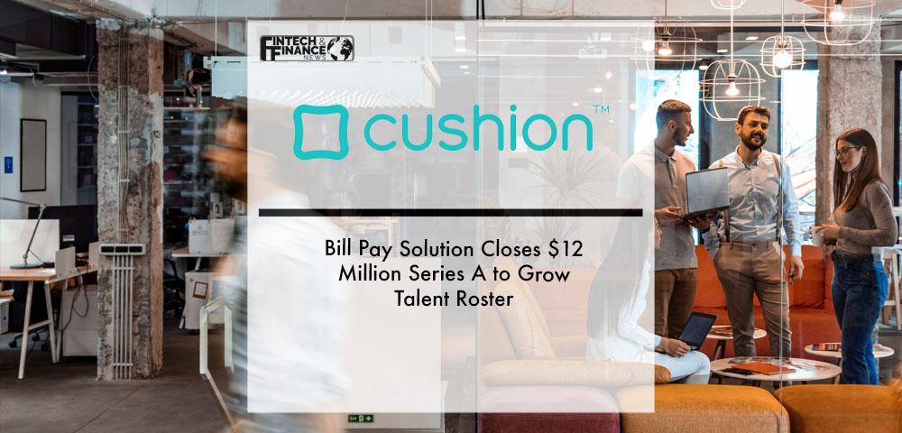 Bill Pay Solution Cushion Closes $12 Million Series A to Grow Talent Roster | Fintech Finance