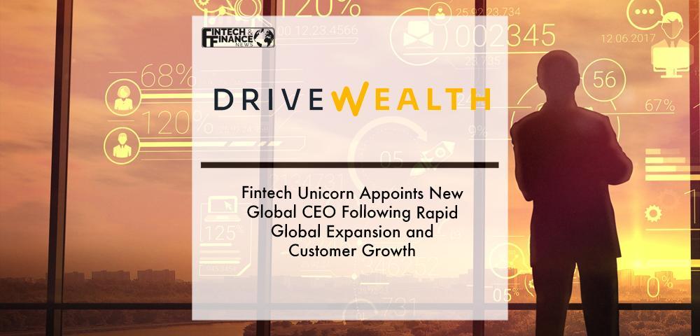 Fintech Unicorn DriveWealth Appoints New Global CEO Following Rapid Global Expansion and Customer Growth | Fintech Finance