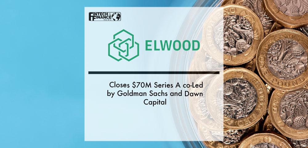 Elwood Technologies Closes $70M Series A co-Led by Goldman Sachs and Dawn Capital | Fintech Finance