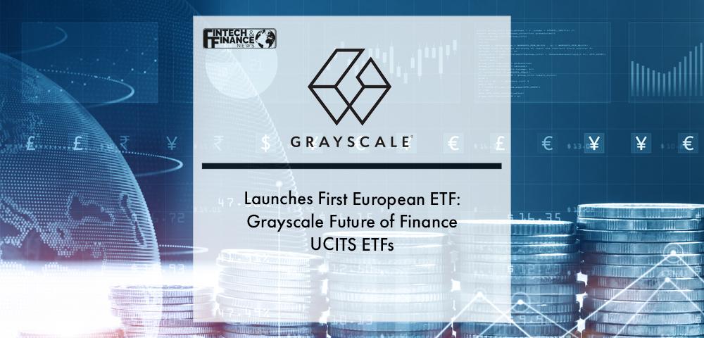 Grayscale Investments® Launches First European ETF: Grayscale Future of Finance UCITS ETF | Fintech Finance