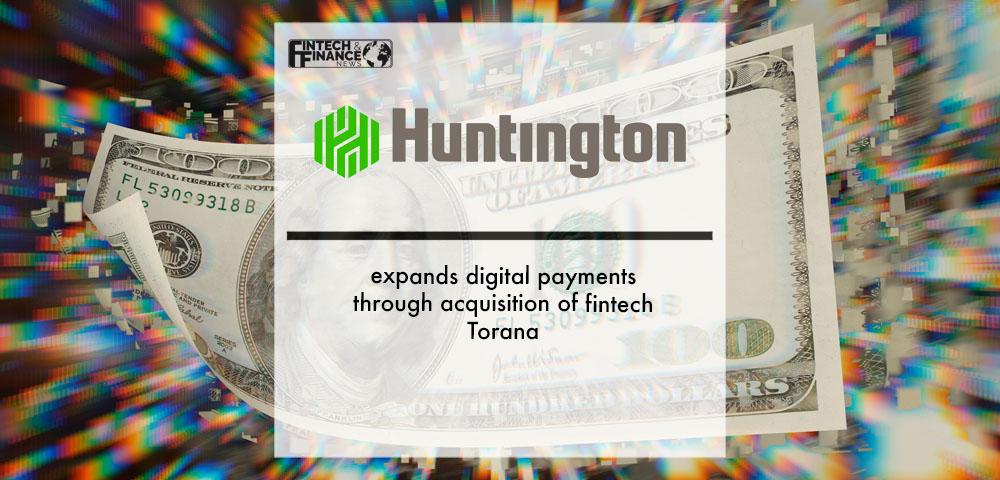 Huntington National Bank expands digital payments through acquisition of fintech Torana | Fintech Finance