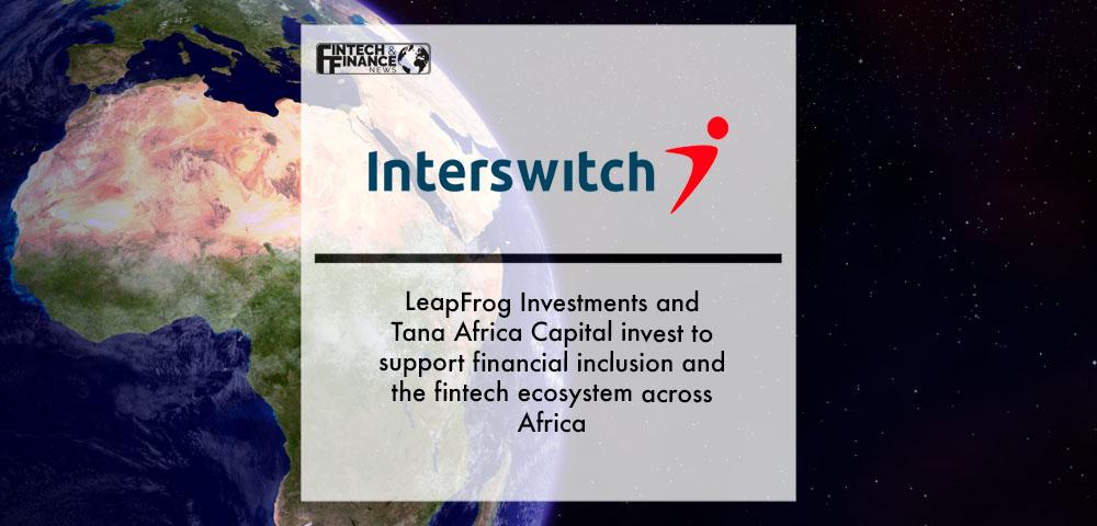 LeapFrog Investments and Tana Africa Capital invest in Interswitch to support financial inclusion and the fintech ecosystem across Africa | Fintech Finance