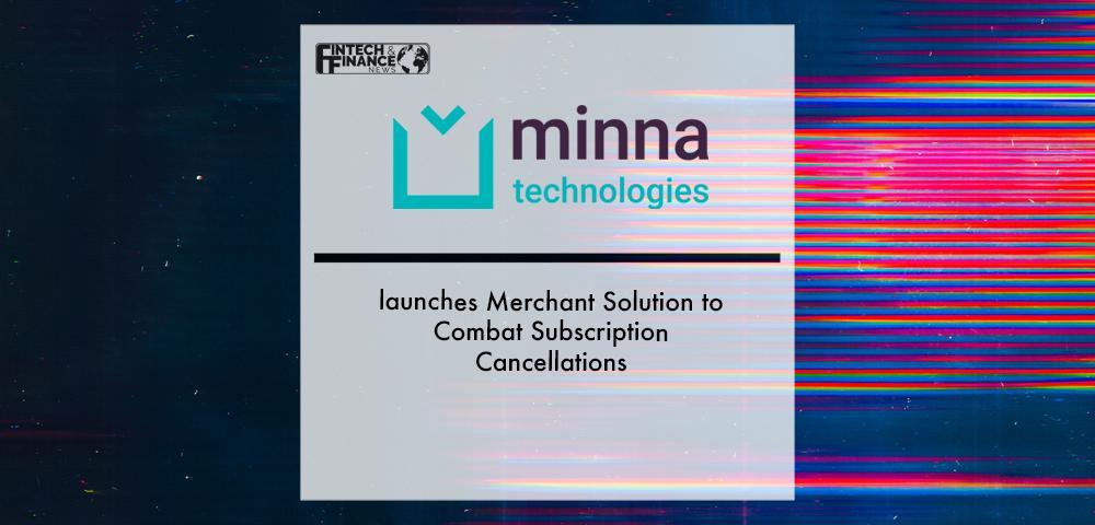 Minna Technologies launches Merchant Solution to Combat Subscription Cancellations | Fintech Finance