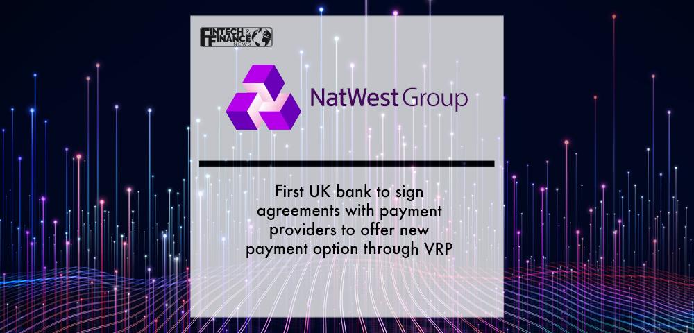 NatWest Group first UK bank to sign agreements with payment providers to offer new payment option through VRP | Fintech FInance
