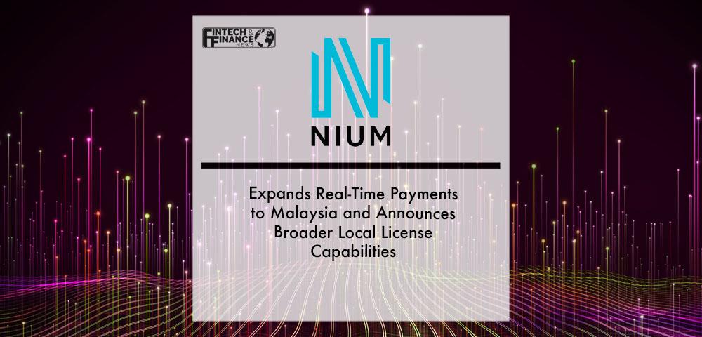 Nium Expands Real-Time Payments to Malaysia and Announces Broader Local License Capabilities | Fintech Finance