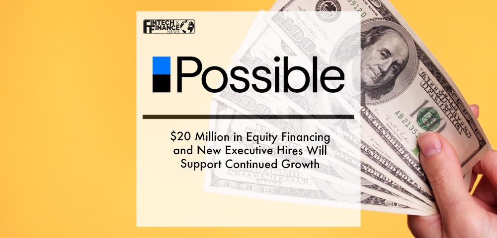 Possible Finance: $20 Million in Equity Financing and New Executive Hires Will Support Continued Growth | Fintech Finance