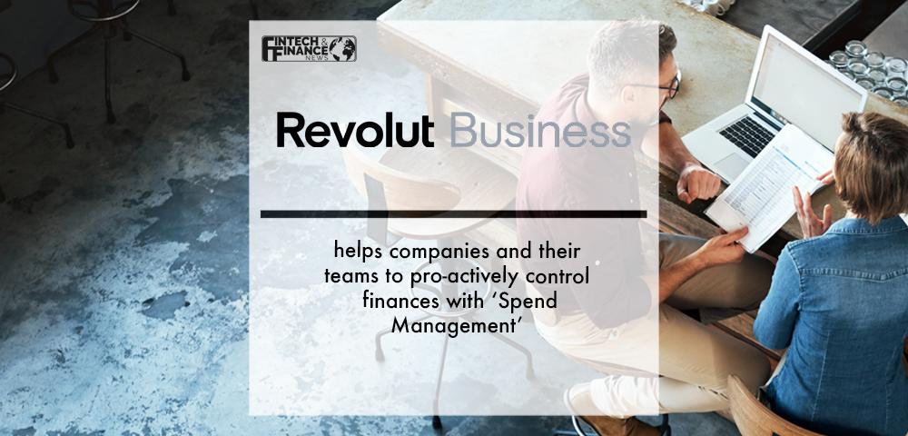 Revolut Business helps companies and their teams to pro-actively control finances with ‘Spend Management’ | Fintech Finance