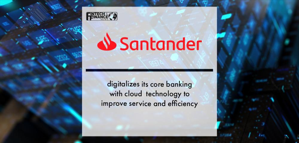 Santander digitalizes its core banking with cloud technology to improve service and efficiency | Fintech Finance