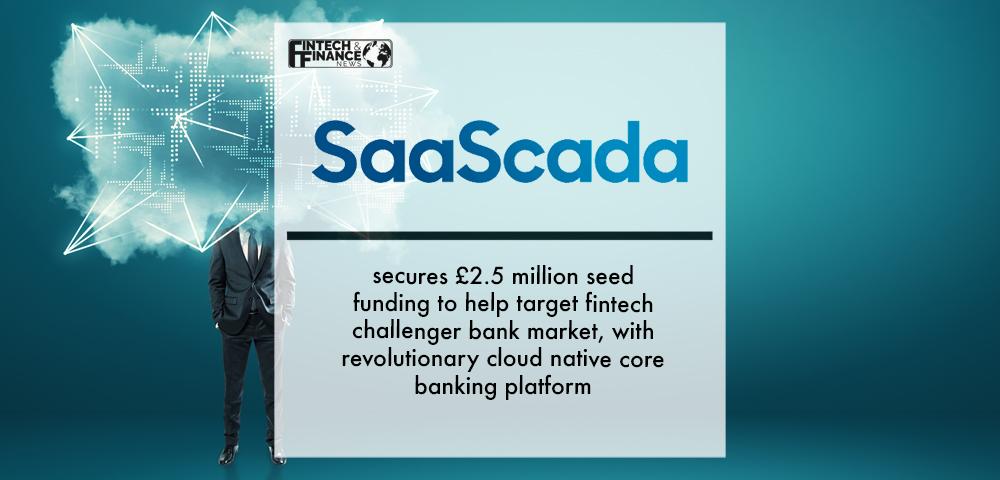 SaaScada secures £2.5 million seed funding to help target fintech challenger bank market, with revolutionary cloud native core banking platform | Fintech Finance