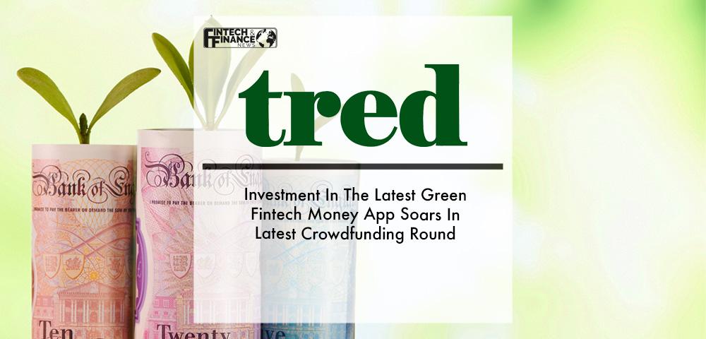 Tred: Investment In The Latest Green Fintech Money App Soars In Latest Crowdfunding Round | Fintech Finance