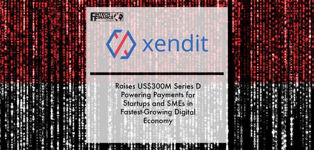 Xendit Raises US$300M Series D Powering Payments for Startups and SMEs in Fastest-Growing Digital Economy | Fintech Finance
