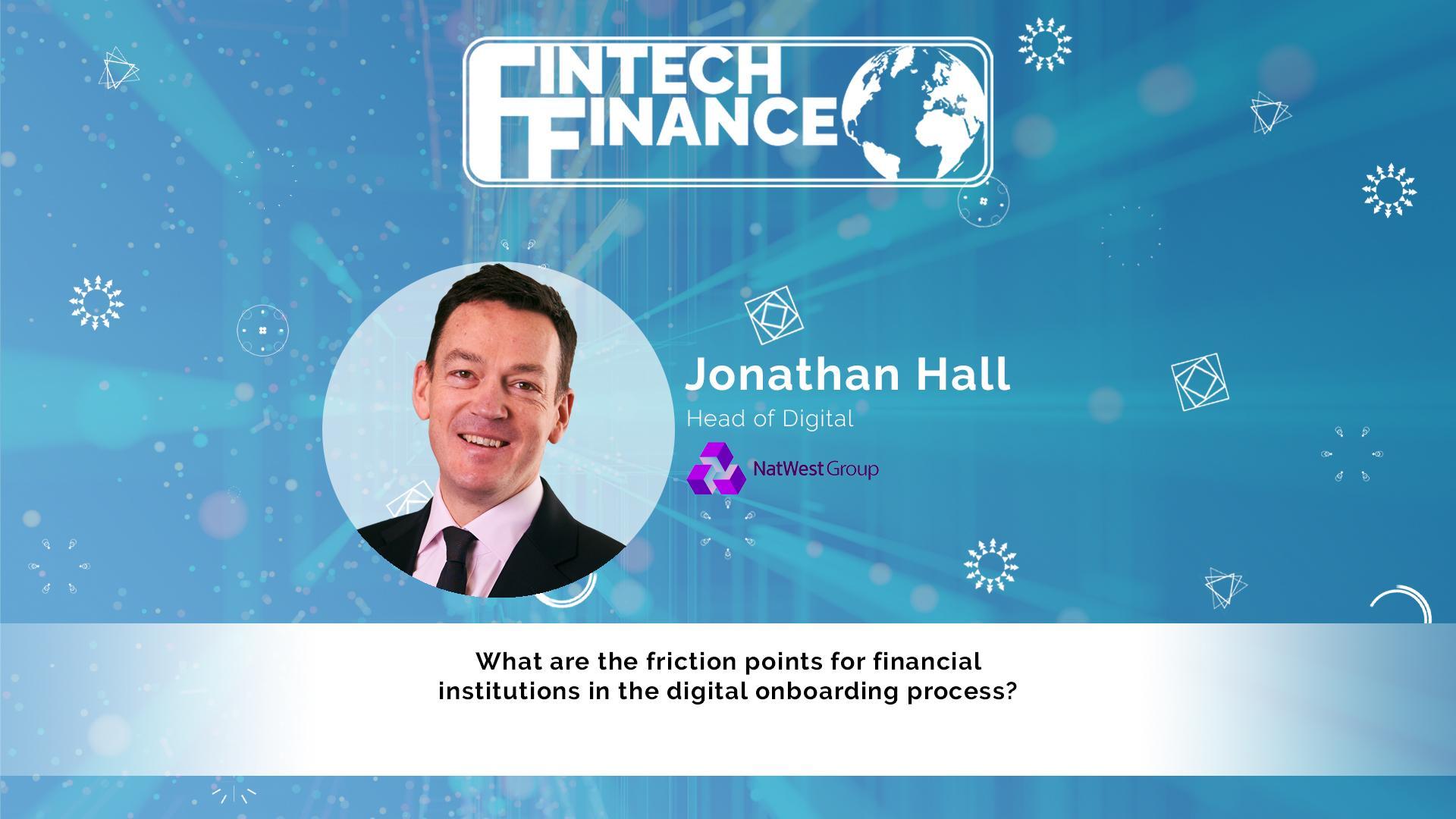 Jonathan Hall, NatWest - What are the friction points for financial institutions in the digital onboarding process? | Fintech Finance