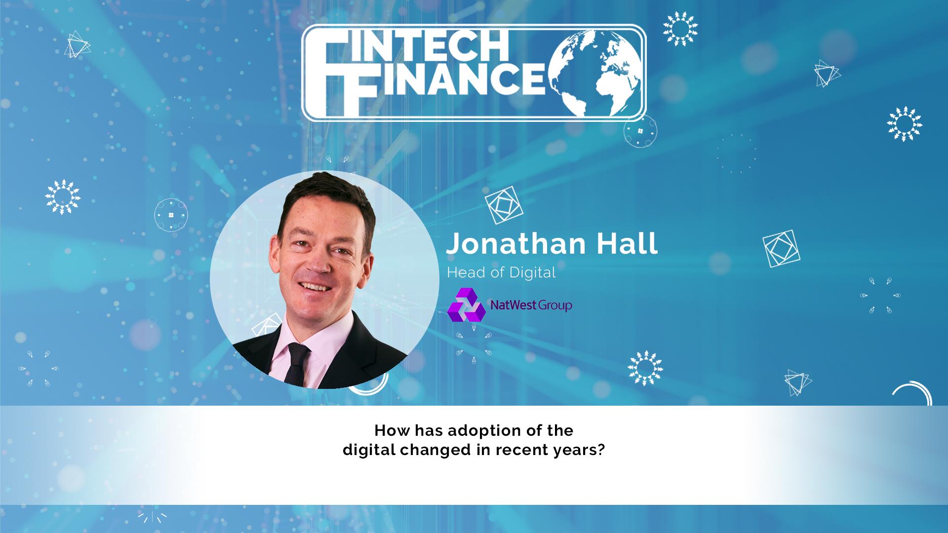 Jonathan Hall, NatWest - How has adoption of the digital changed in recent years? | Fintech Finance