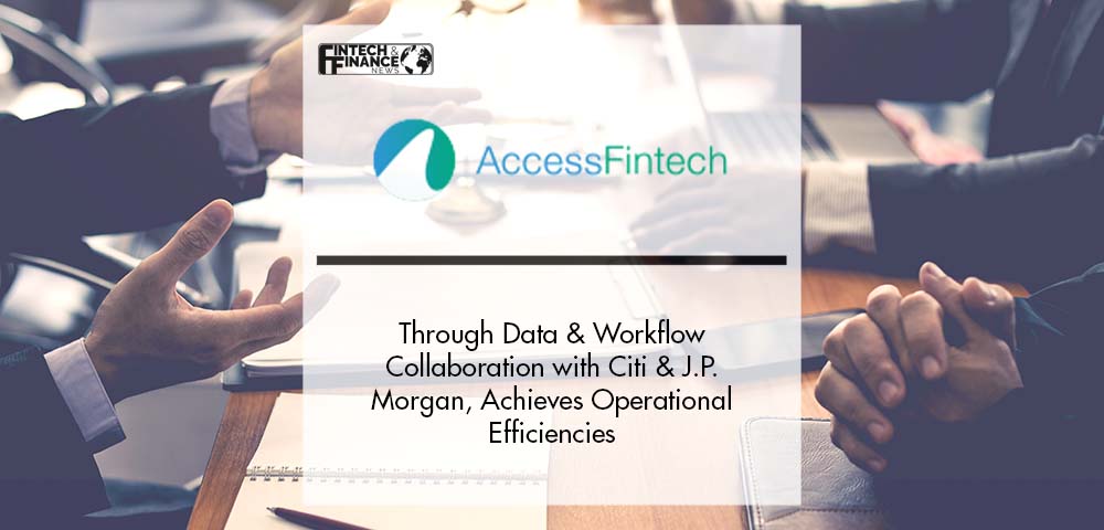 Citi, J.P. Morgan and AccessFintech Achieve Operational Efficiencies Through Data and Workflow Collaboration | Fintech Finance