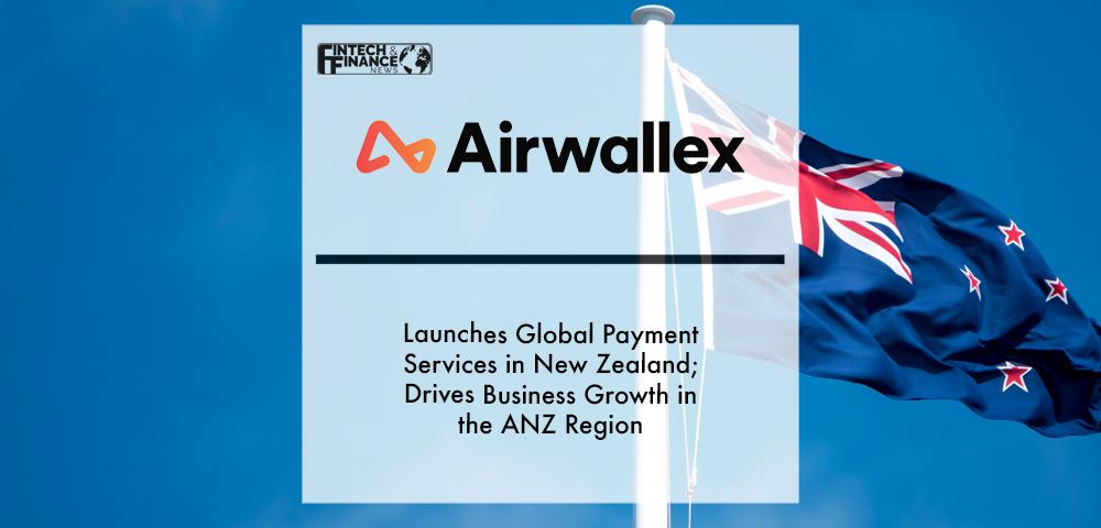 Airwallex launches global payment services in New Zealand; drives business growth in the ANZ region | Fintech Finance