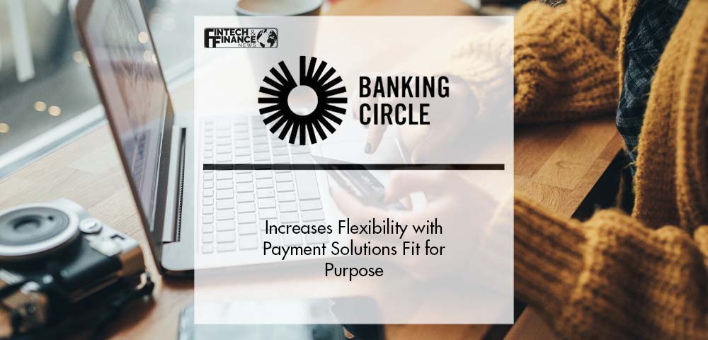 Banking Circle Increases Flexibility with Payment Solutions Fit for Purpose | Fintech Finance