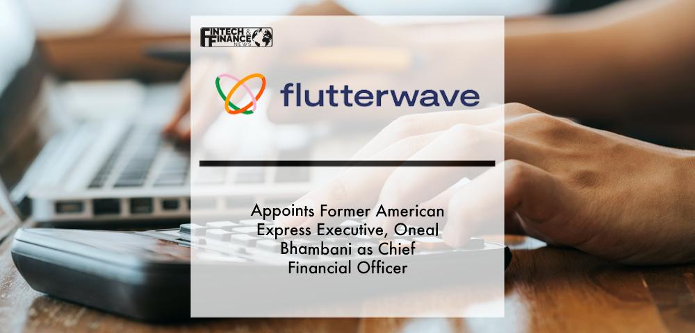 Flutterwave Appoints Former American Express Executive, Oneal Bhambani as Chief Financial Officer | Fintech Finance