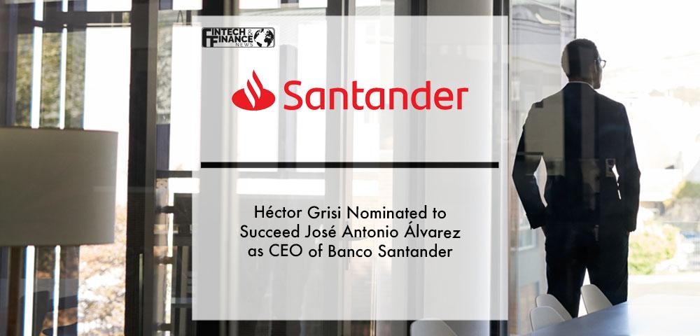 Héctor Grisi nominated to succeed José Antonio Álvarez as CEO of Banco Santander | Fintech Finance
