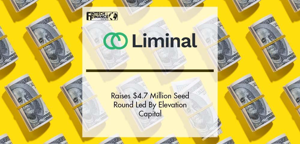 Liminal Raises $4.7 Million Seed Round Led By Elevation Capital | Fintech Finance