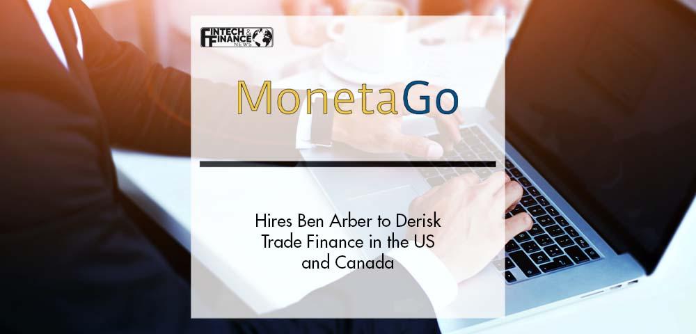 MonetaGo Hires Ben Arber to Derisk Trade Finance in the US and Canada | Fintech Finance