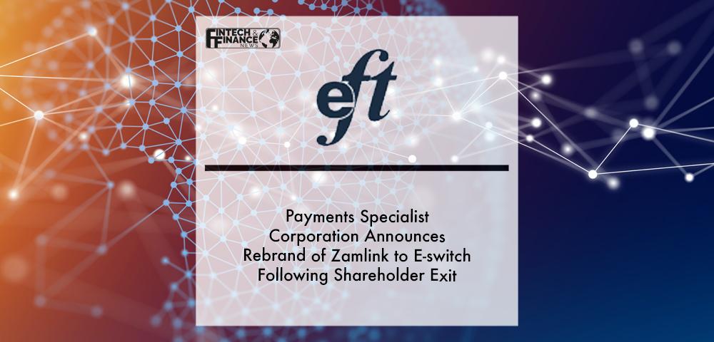 Payments specialist EFT Corporation announces rebrand of Zamlink to E-Switch following Shareholder exit | Fintech Finance