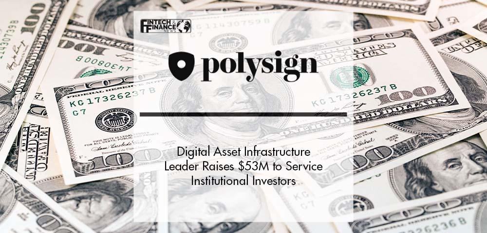 Digital Asset Infrastructure Leader PolySign, Inc. Raises $53M Series C Round to Service Institutional Investors | Fintech Finance