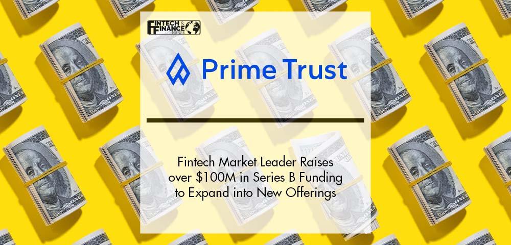Fintech Market Leader Prime Trust Raises over $100M in Series B Funding to Expand into New Offerings | Fintech Finance