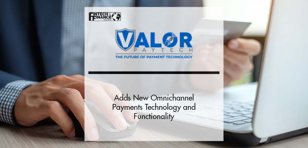 Valor PayTech Adds New Omnichannel Payments Technology and Functionality | Fintech Finance
