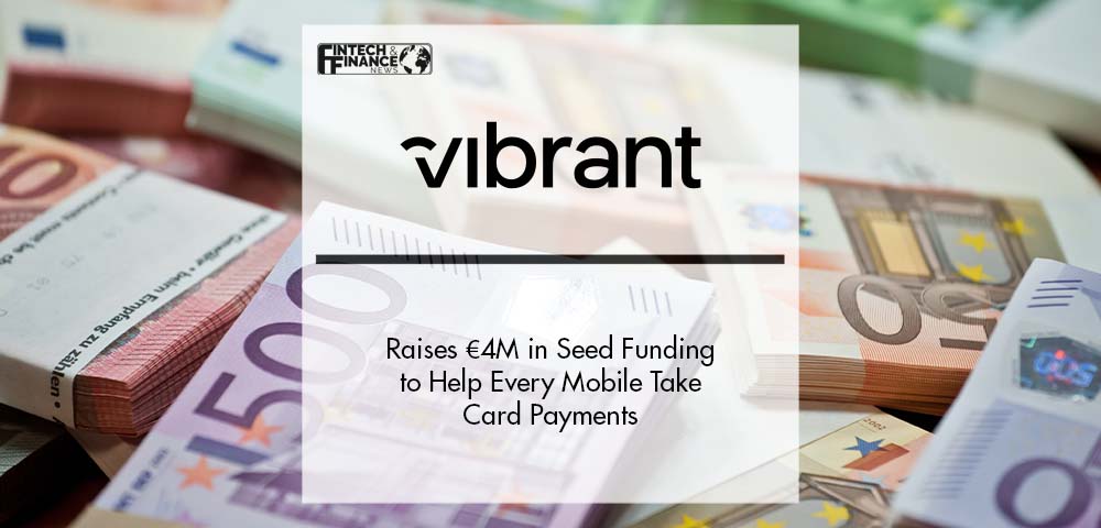 Vibrant Raises €4M in Seed Funding to Help Every Mobile Take Card Payments | Fintech Finance