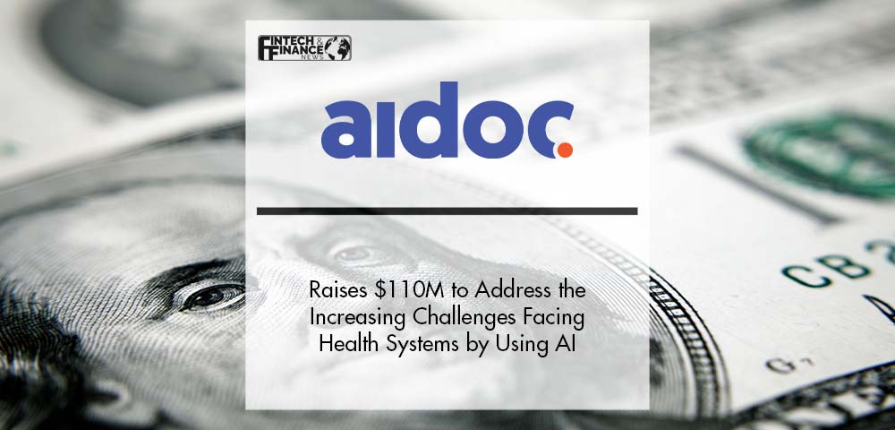 Aidoc Raises $110M to Address the Increasing Challenges Facing Health Systems by Using Artificial Intelligence | Fintech Finance