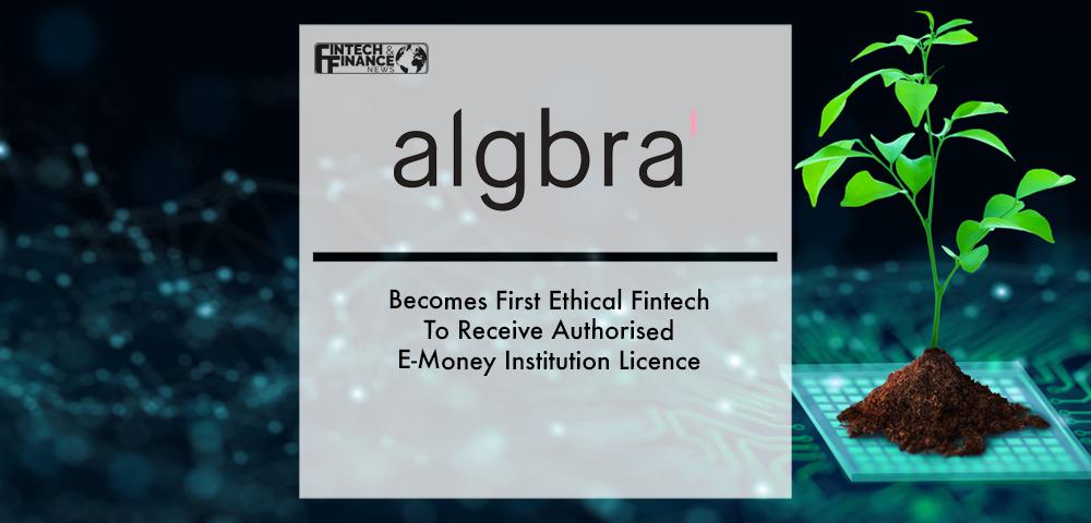 Algbra Becomes First Ethical Fintech To Receive Authorised E-money Institution Licence | Fintech Finance