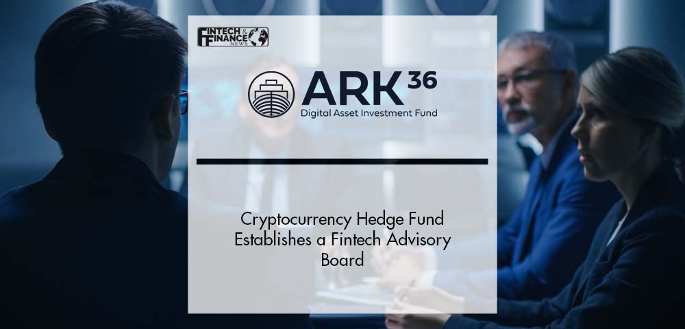 Cryptocurrency Hedge Fund ARK36 Establishes a Fintech Advisory Board | Fintech Finance