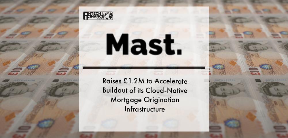 Fintech Mast Raises £1.2M to Accelerate Buildout of its Cloud-Native Mortgage Origination Infrastructure | Fintech Finance