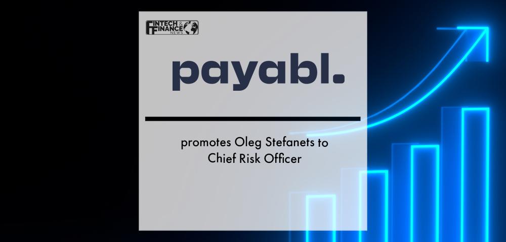 payabl. promotes Oleg Stefanets to Chief Risk Officer | Fintech Finance