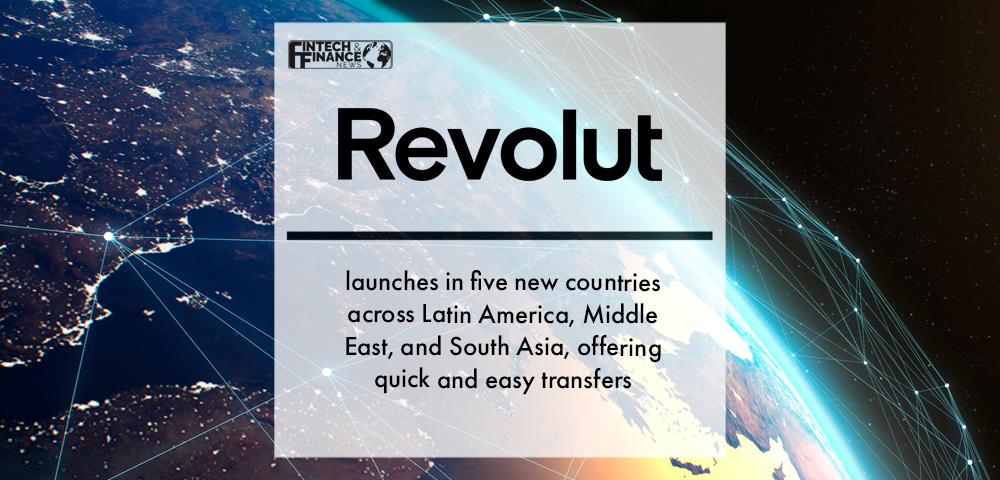 Revolut launches in five new countries across Latin America, Middle East, and South Asia, offering quick and easy transfers | Fintech Finance