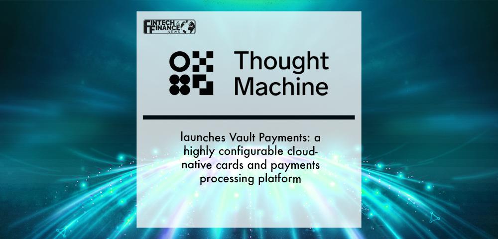 Thought Machine launches Vault Payments: a highly configurable cloud-native cards and payments processing platform | Fintech Finance