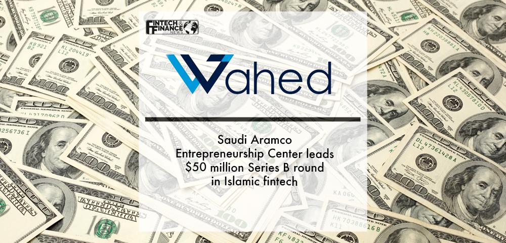 Saudi Aramco Entrepreneurship Center leads $50 million Series B round in Islamic fintech Wahed | Fintech Finance