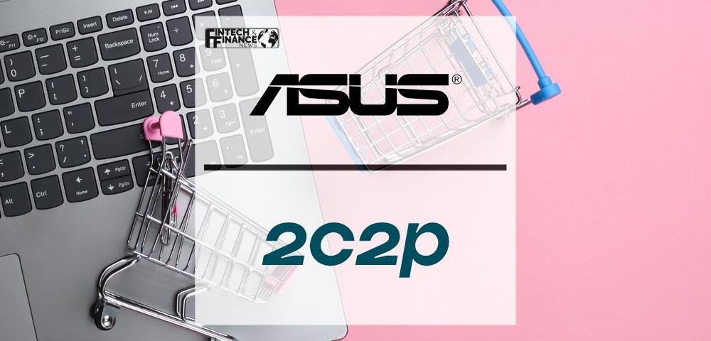 ASUS Partners With 2C2P to Power a More Seamless and Flexible Online Shopping Experience | Fintech Finance