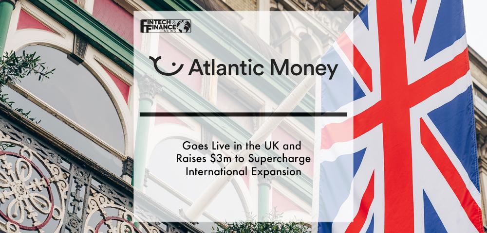 Atlantic Money goes live in the UK and raises $3m to supercharge international expansion | Fintech Finance