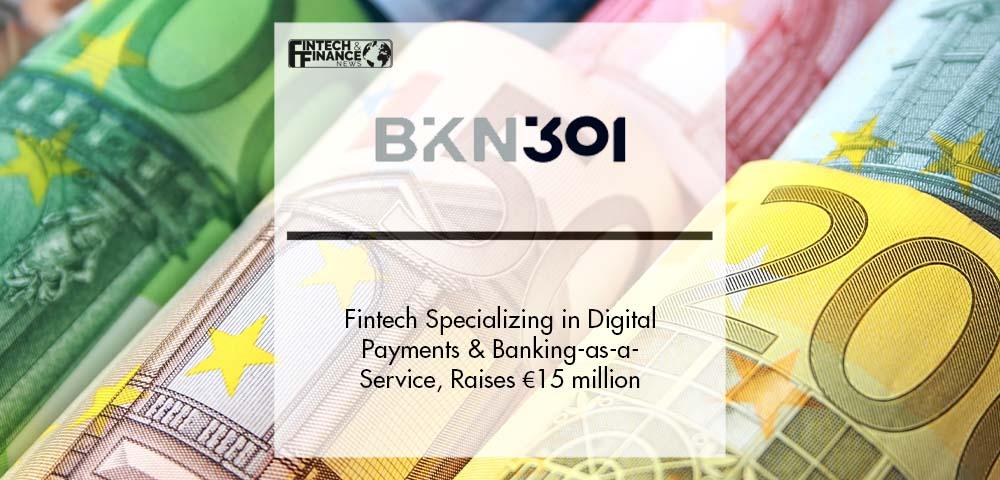 BKN301, the Fintech Company Specializing in Digital Payments and Banking-as-a-Service, Raises €15 million | Fintech Finance