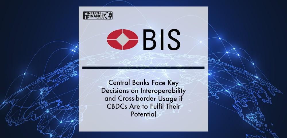 Central banks face key decisions on interoperability and cross-border usage if CBDCs are to fulfil their potential | Fintech Finance