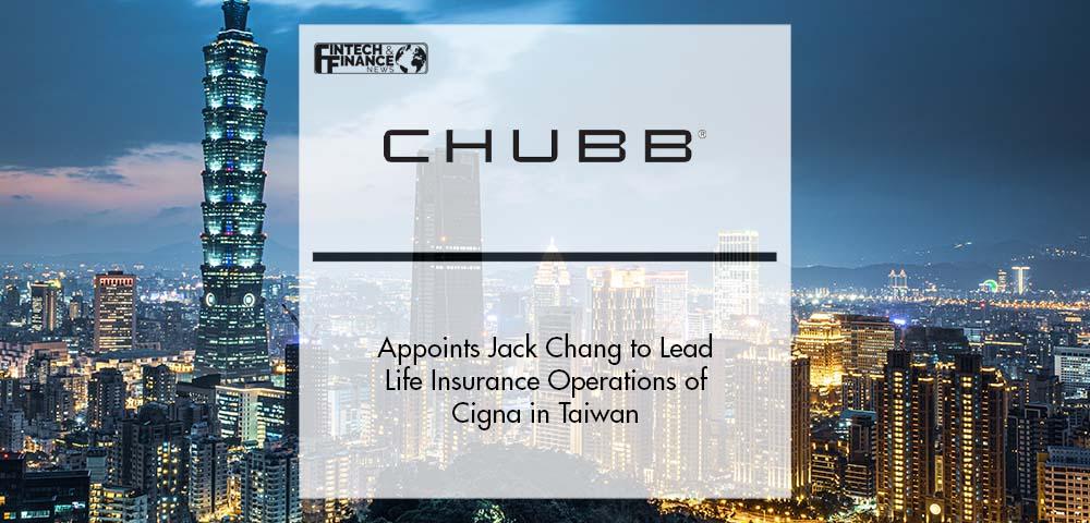 Chubb Life Appoints Jack Chang to Lead Newly Acquired Life Insurance Operations of Cigna in Taiwan | Fintech Finance