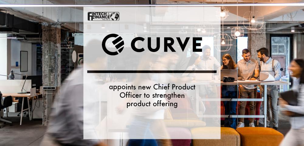 Curve appoints new Chief Product Officer to strengthen product offering | Fintech Finance