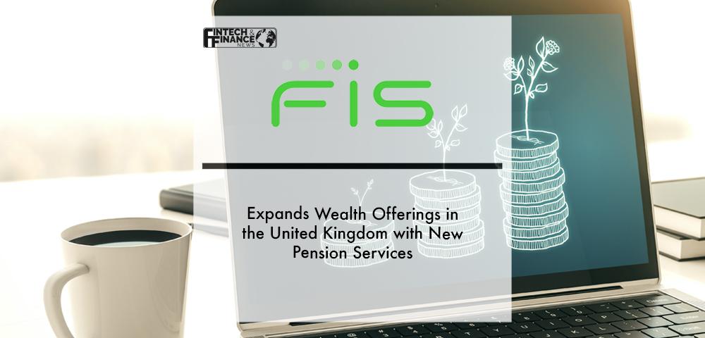FIS Expands Wealth Offerings in the United Kingdom with New Pension Services | Fintech Finance