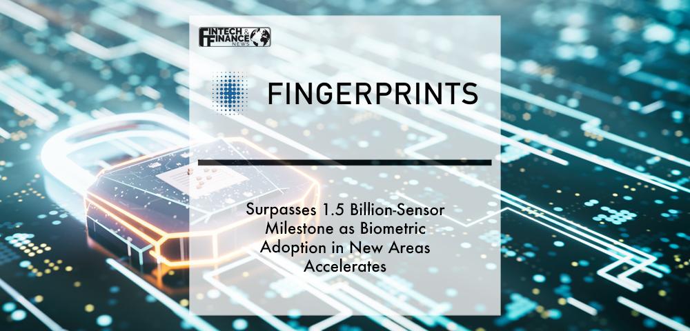 Fingerprints Surpasses 1.5 Billion-sensor Milestone as Biometric Adoption in New Areas Accelerates | Fintech Finance