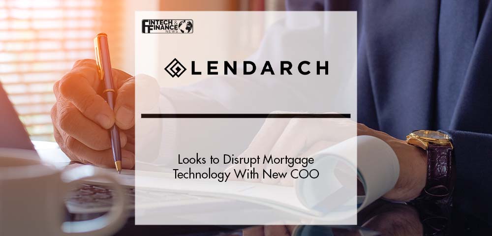 LendArch Looks to Disrupt Mortgage Technology With New COO | Fintech Finance