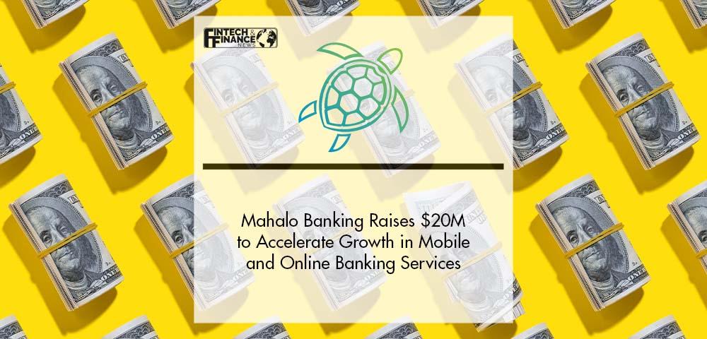 Mahalo Banking Raises $20 Million to Further Accelerate Growth in Mobile and Online Banking Services | Fintech Finance